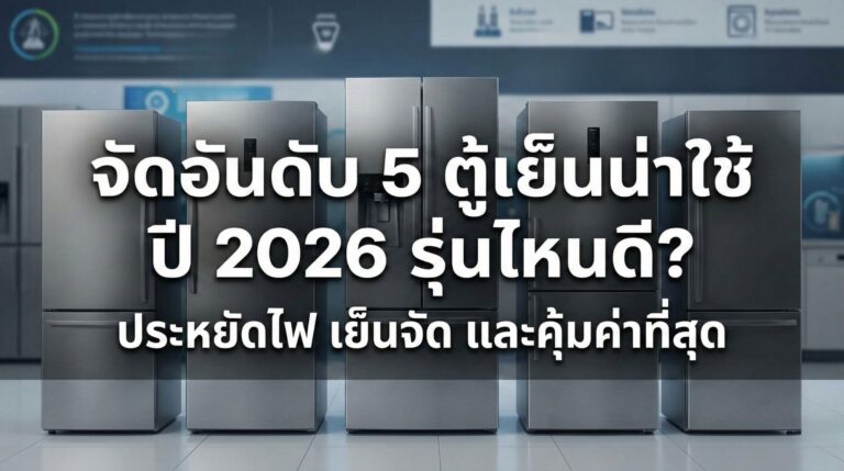 จัดอันดับ 5 ตู้เย็นน่าใช้ ปี 2026 รุ่นไหนดี? ประหยัดไฟ เย็นจัด และคุ้มค่าที่สุด