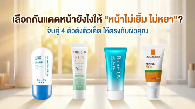 เลือกกันแดดหน้ายังไงให้ “หน้าไม่เยิ้ม ไม่หยา”? จับคู่ 4 ตัวดังตัวเด็ด ให้ตรงกับผิวคุณ